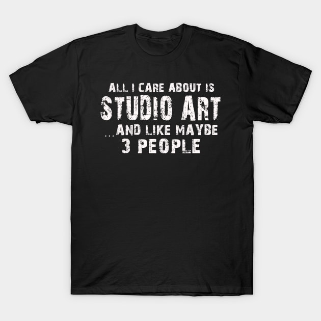 All I Care About Is Studio Art And Like Maybe 3 People – T-Shirt by xaviertodd